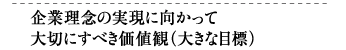 企業理念の実現に向かって大切にすべき価値観（大きな目標）